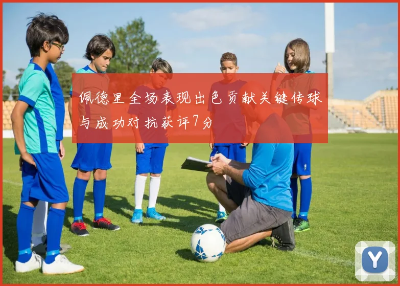 佩德里全场表现出色贡献关键传球与成功对抗获评7分