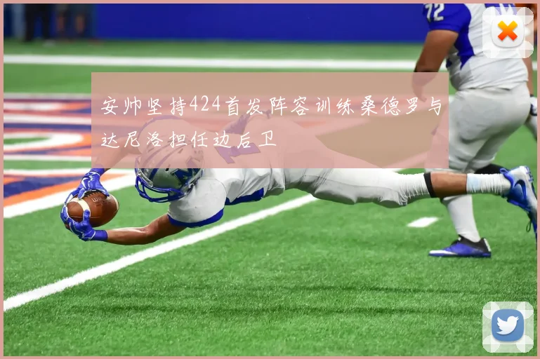 安帅坚持424首发阵容训练桑德罗与达尼洛担任边后卫