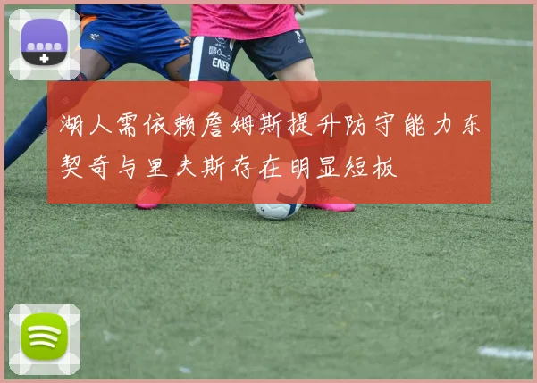 湖人需依赖詹姆斯提升防守能力东契奇与里夫斯存在明显短板