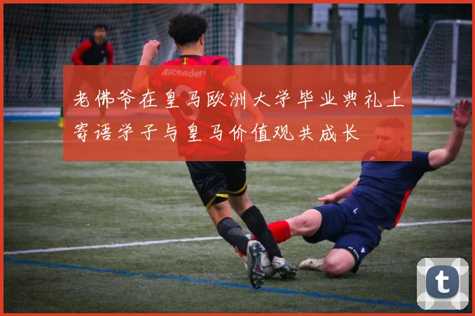 老佛爷在皇马欧洲大学毕业典礼上寄语学子与皇马价值观共成长
